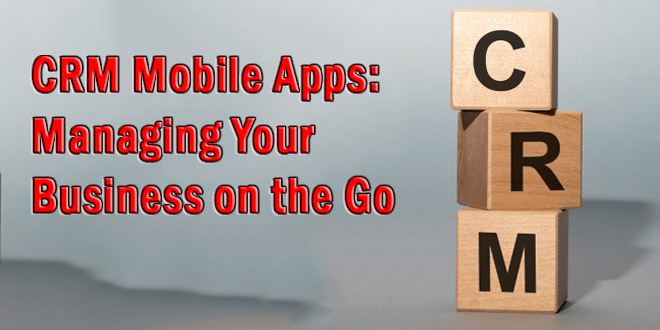 CRM Mobile Apps: Managing Your Business on the Go